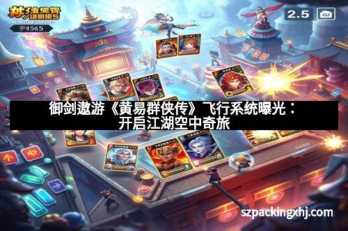 御剑遨游《黄易群侠传》飞行系统曝光:开启江湖空中奇旅